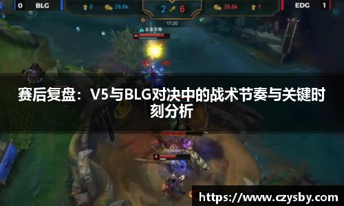 赛后复盘：V5与BLG对决中的战术节奏与关键时刻分析