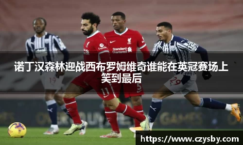 诺丁汉森林迎战西布罗姆维奇谁能在英冠赛场上笑到最后